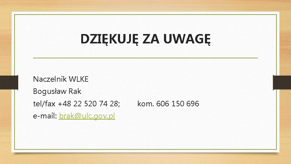 DZIĘKUJĘ ZA UWAGĘ Naczelnik WLKE Bogusław Rak tel/fax +48 22 520 74 28; e-mail: