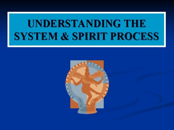 UNDERSTANDING THE SYSTEM & SPIRIT PROCESS 