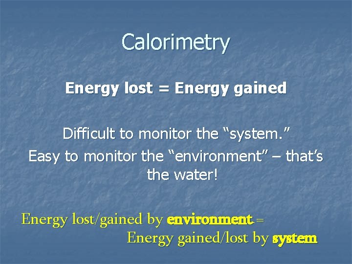 Calorimetry Energy lost = Energy gained Difficult to monitor the “system. ” Easy to