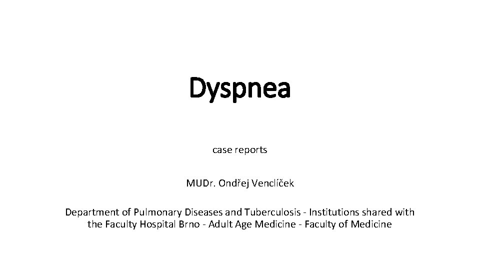 Dyspnea case reports MUDr. Ondřej Venclíček Department of Pulmonary Diseases and Tuberculosis - Institutions Dyspnea case reports MUDr. Ondřej Venclíček Department of Pulmonary Diseases and Tuberculosis - Institutions