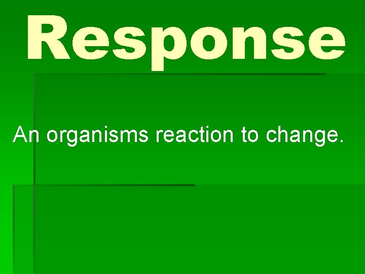 Response An organisms reaction to change. 