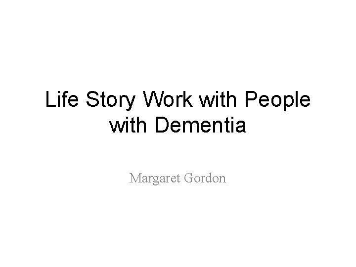 Life Story Work with People with Dementia Margaret Gordon 