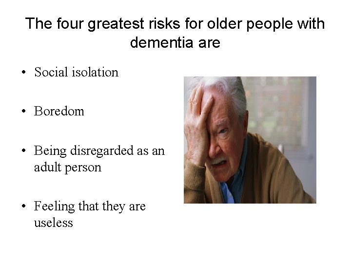The four greatest risks for older people with dementia are • Social isolation •