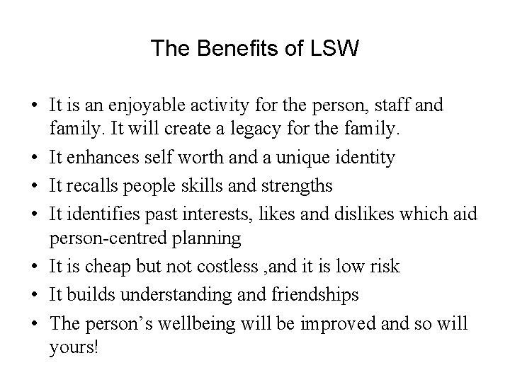 The Benefits of LSW • It is an enjoyable activity for the person, staff