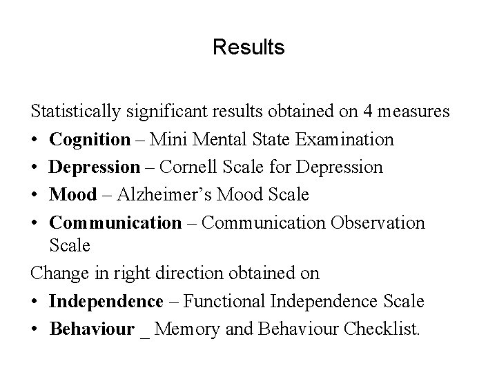Results Statistically significant results obtained on 4 measures • Cognition – Mini Mental State