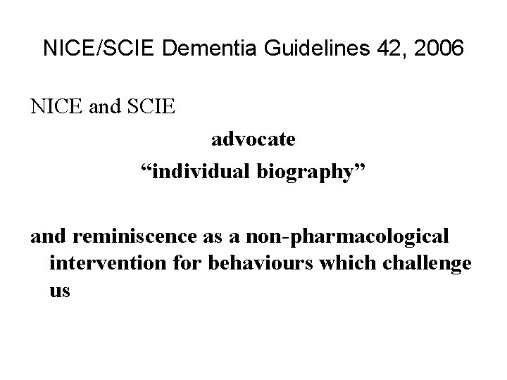 NICE/SCIE Dementia Guidelines 42, 2006 NICE and SCIE advocate “individual biography” and reminiscence as