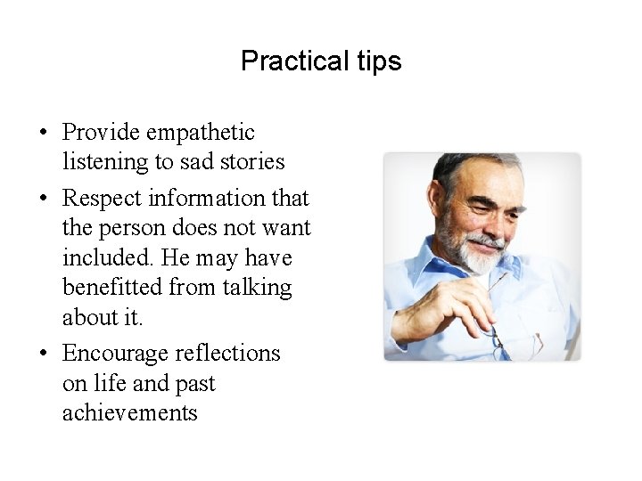 Practical tips • Provide empathetic listening to sad stories • Respect information that the