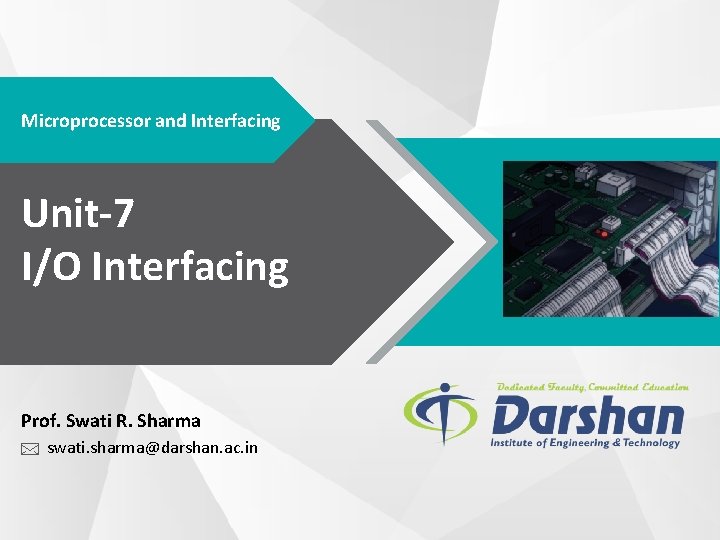 Microprocessor and Interfacing Unit-7 I/O Interfacing Prof. Swati R. Sharma swati. sharma@darshan. ac. in