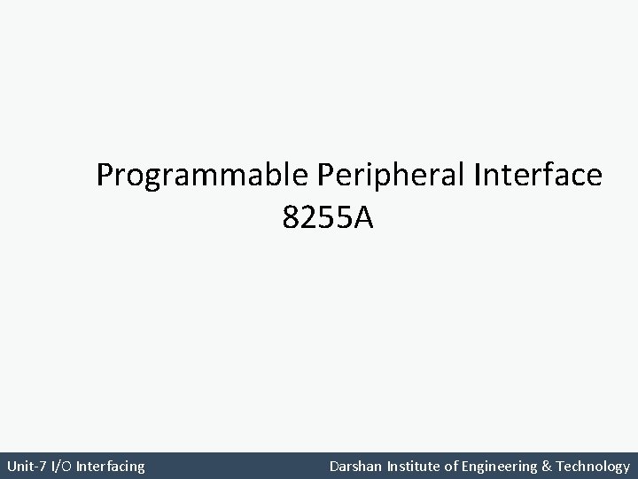 Programmable Peripheral Interface 8255 A Unit-7 I/O Interfacing Darshan Institute of Engineering & Technology