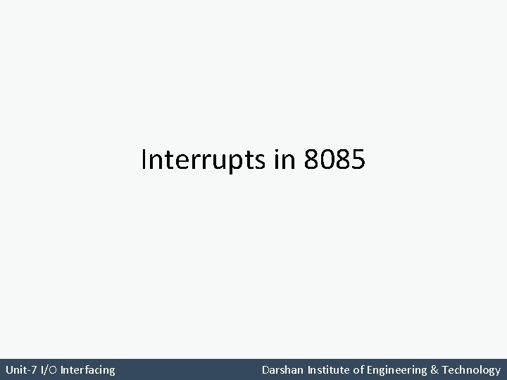 Interrupts in 8085 Unit-7 I/O Interfacing Darshan Institute of Engineering & Technology 