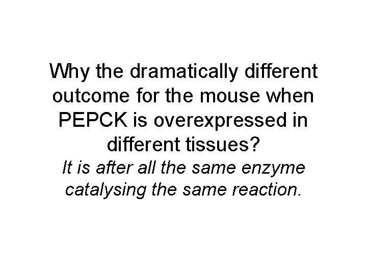 Why the dramatically different outcome for the mouse when PEPCK is overexpressed in different