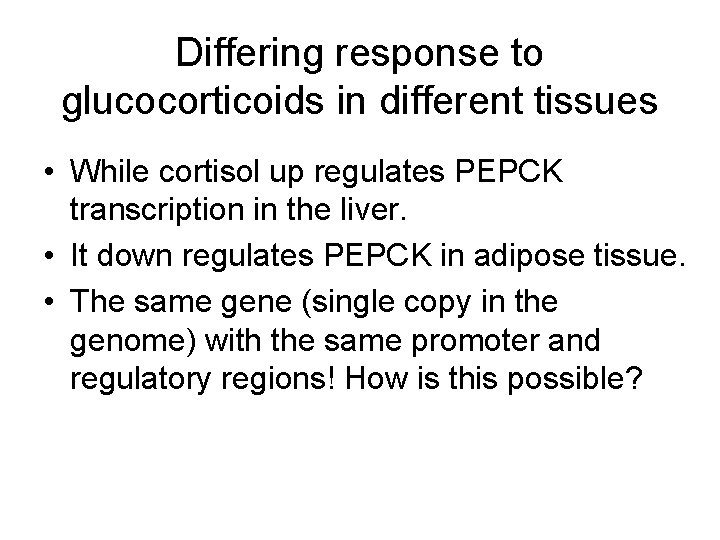 Differing response to glucocorticoids in different tissues • While cortisol up regulates PEPCK transcription