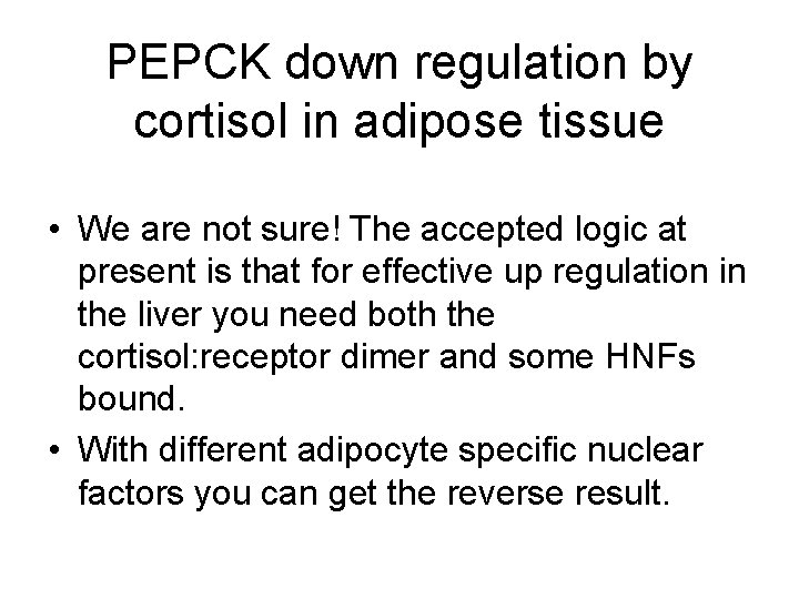 PEPCK down regulation by cortisol in adipose tissue • We are not sure! The