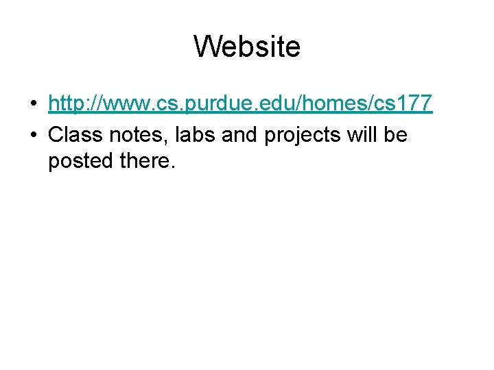 Website • http: //www. cs. purdue. edu/homes/cs 177 • Class notes, labs and projects