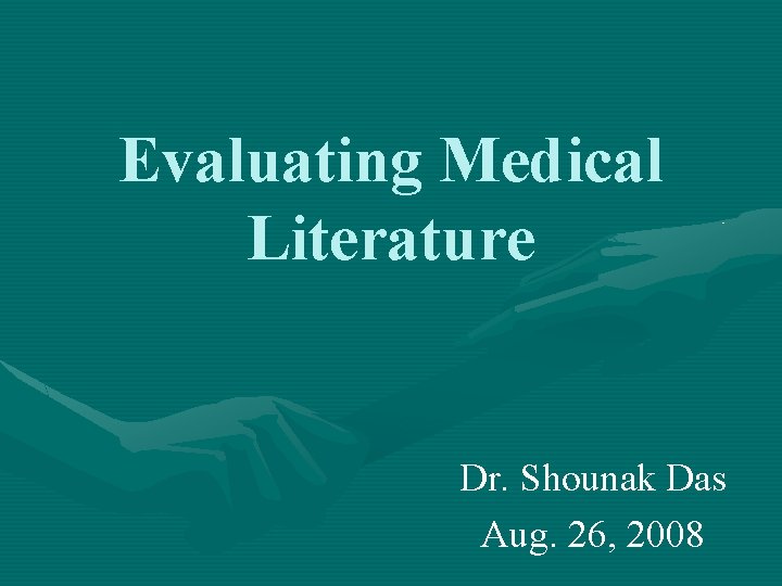 Evaluating Medical Literature Dr. Shounak Das Aug. 26, 2008 