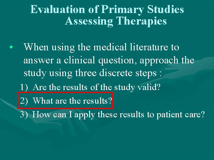 Evaluation of Primary Studies Assessing Therapies • When using the medical literature to answer