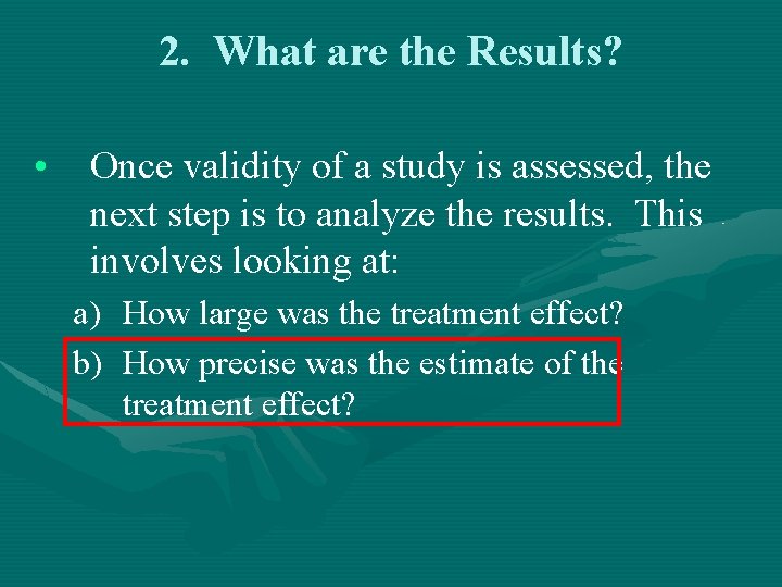 2. What are the Results? • Once validity of a study is assessed, the