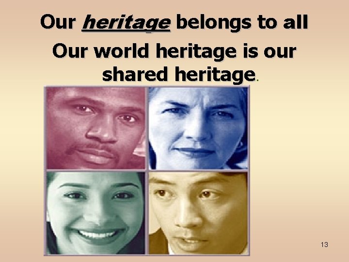 Our heritage belongs to all Our world heritage is our shared heritage. NESCO 13
