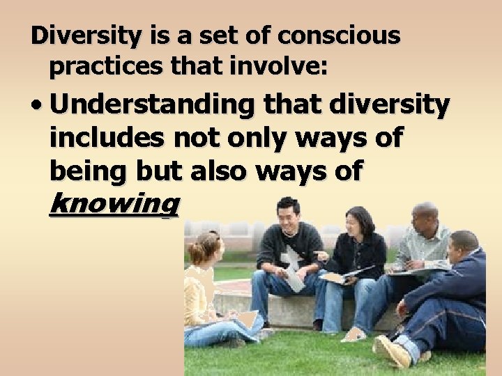 Diversity is a set of conscious practices that involve: • Understanding that diversity includes