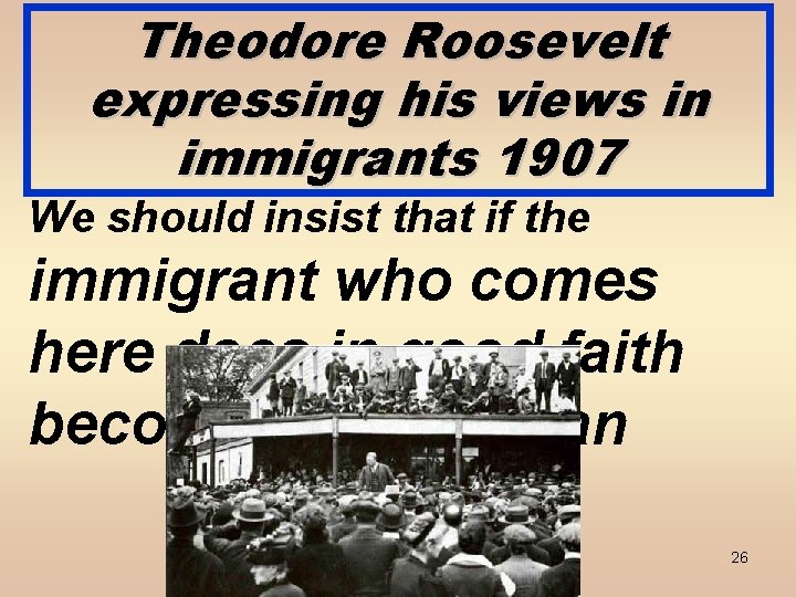 Theodore Roosevelt expressing his views in immigrants 1907 We should insist that if the