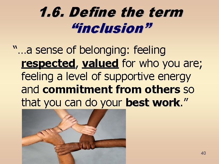 1. 6. Define the term “inclusion” “…a sense of belonging: feeling respected, valued for