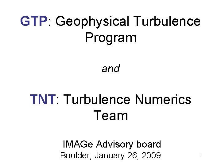 GTP: Geophysical Turbulence Program and TNT: Turbulence Numerics Team IMAGe Advisory board Boulder, January