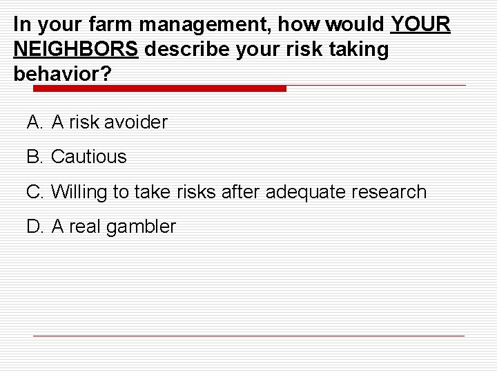 In your farm management, how would YOUR NEIGHBORS describe your risk taking behavior? A.