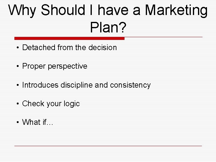 Why Should I have a Marketing Plan? • Detached from the decision • Proper