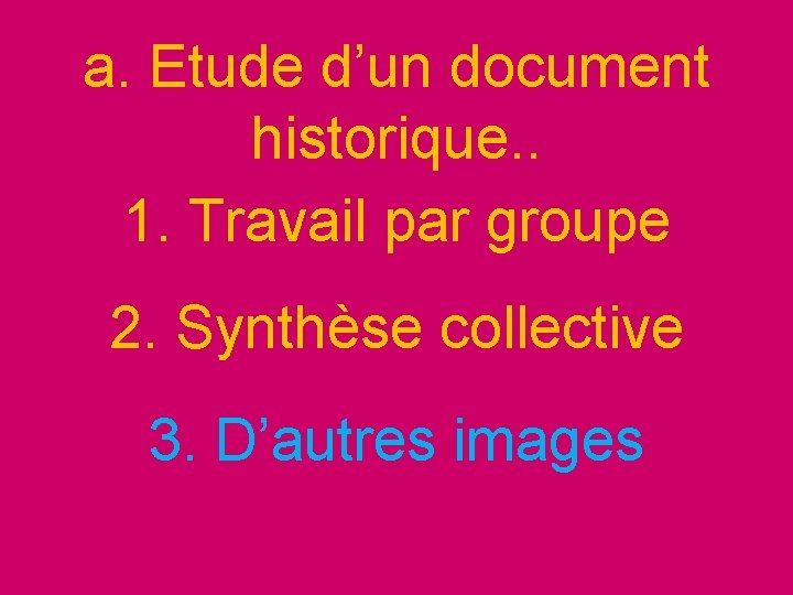 a. Etude d’un document historique. . 1. Travail par groupe 2. Synthèse collective 3.