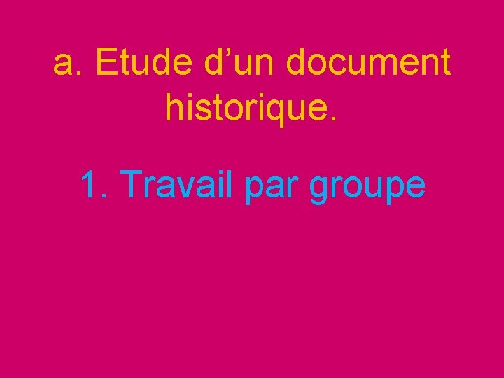 a. Etude d’un document historique. 1. Travail par groupe 