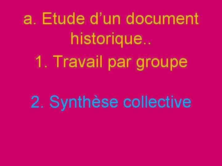 a. Etude d’un document historique. . 1. Travail par groupe 2. Synthèse collective 