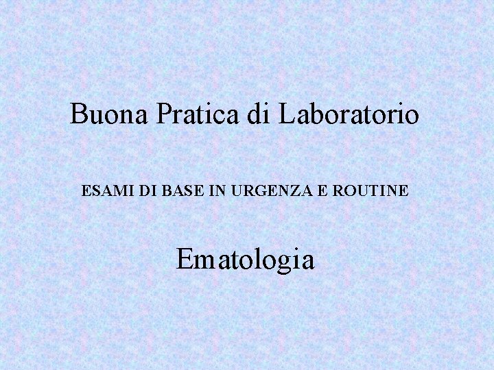 Buona Pratica di Laboratorio ESAMI DI BASE IN URGENZA E ROUTINE Ematologia 