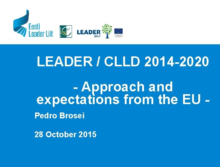 LEADER / CLLD 2014 -2020 - Approach and expectations from the EU Pedro Brosei