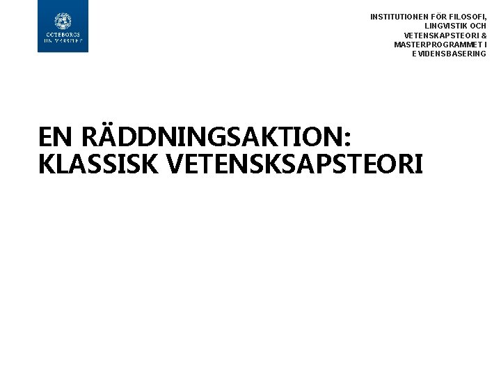 INSTITUTIONEN FÖR FILOSOFI, LINGVISTIK OCH VETENSKAPSTEORI & MASTERPROGRAMMET I EVIDENSBASERING EN RÄDDNINGSAKTION: KLASSISK VETENSKSAPSTEORI