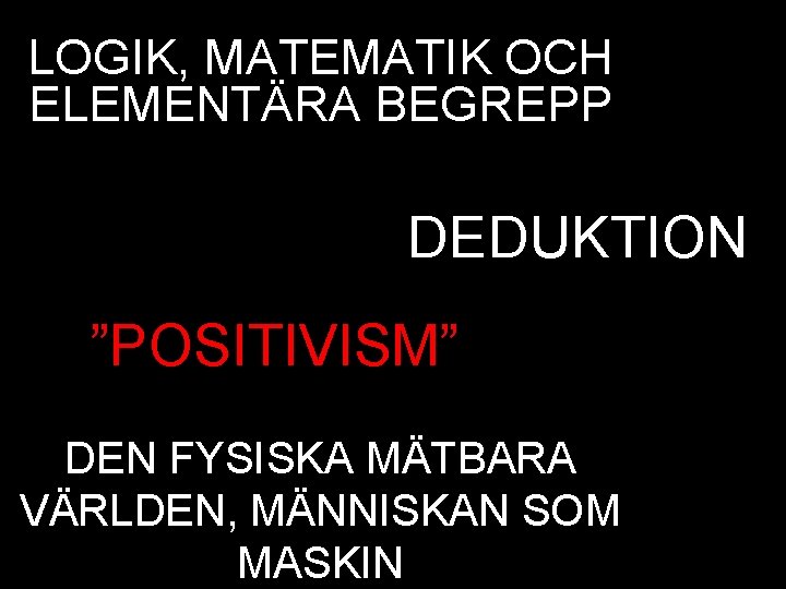 LOGIK, MATEMATIK OCH ELEMENTÄRA BEGREPP DEDUKTION ”POSITIVISM” DEN FYSISKA MÄTBARA VÄRLDEN, MÄNNISKAN SOM MASKIN