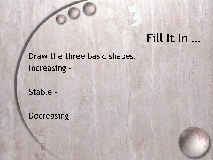 Fill It In … Draw the three basic shapes: Increasing Stable Decreasing - 