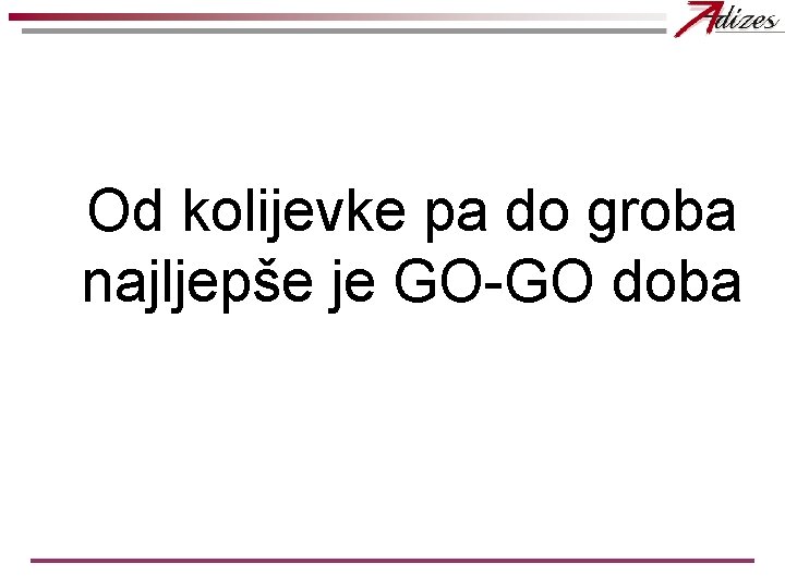Od kolijevke pa do groba najljepše je GO-GO doba Od kolijevke pa do groba najljepše je GO-GO doba