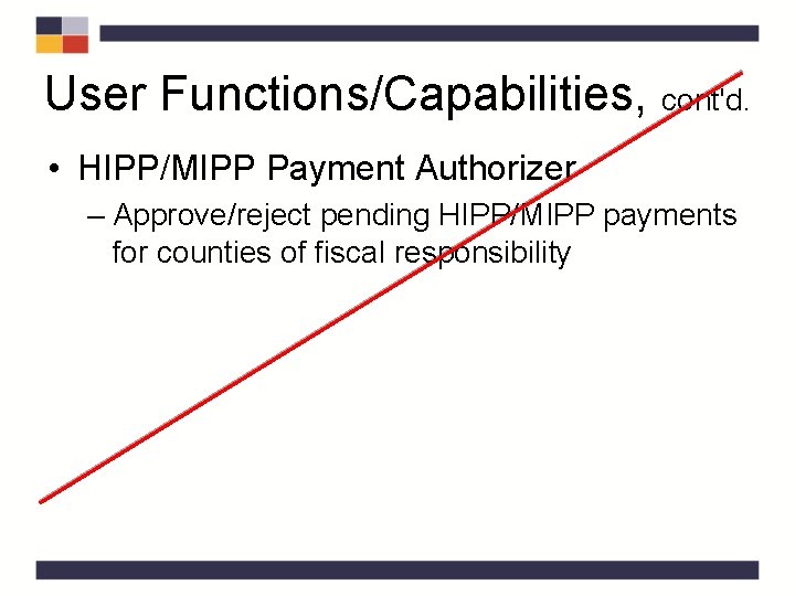 User Functions/Capabilities, cont'd. • HIPP/MIPP Payment Authorizer – Approve/reject pending HIPP/MIPP payments for counties User Functions/Capabilities, cont'd. • HIPP/MIPP Payment Authorizer – Approve/reject pending HIPP/MIPP payments for counties