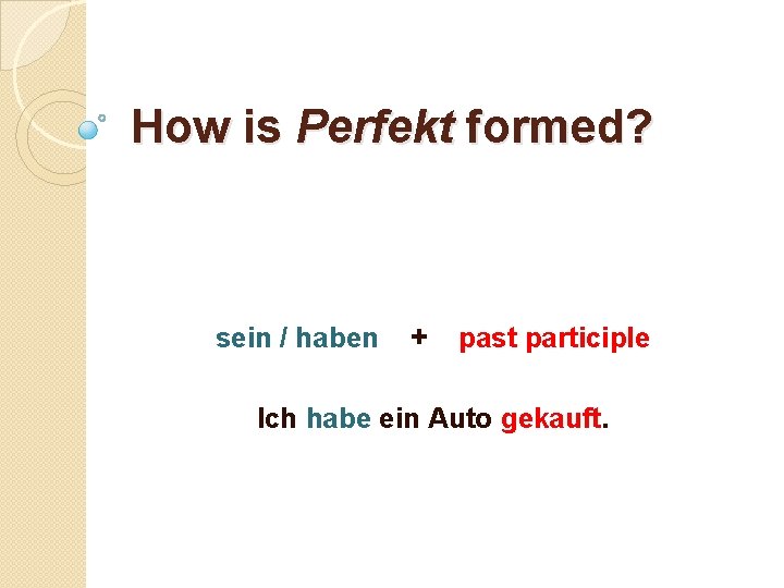 How is Perfekt formed? sein / haben + past participle Ich habe ein Auto