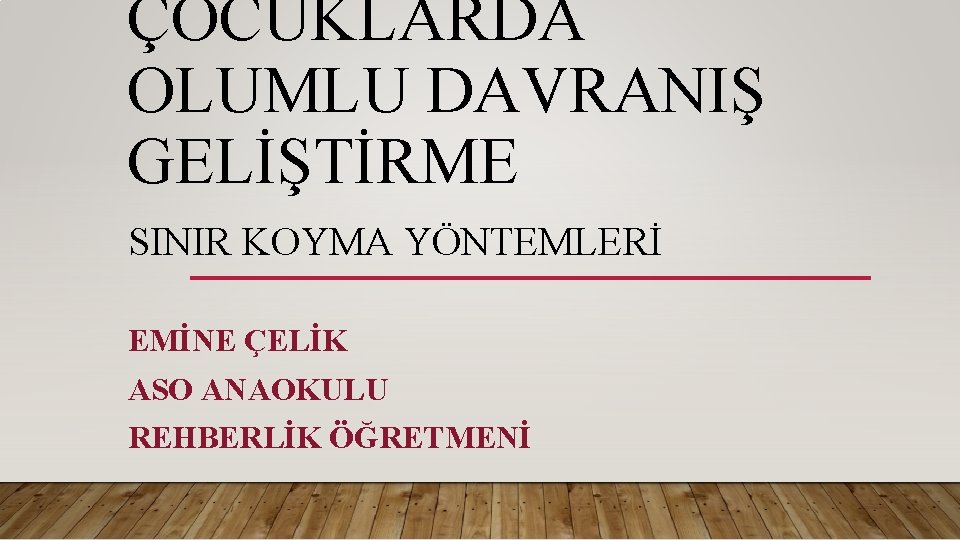 ÇOCUKLARDA OLUMLU DAVRANIŞ GELİŞTİRME SINIR KOYMA YÖNTEMLERİ EMİNE ÇELİK ASO ANAOKULU REHBERLİK ÖĞRETMENİ 