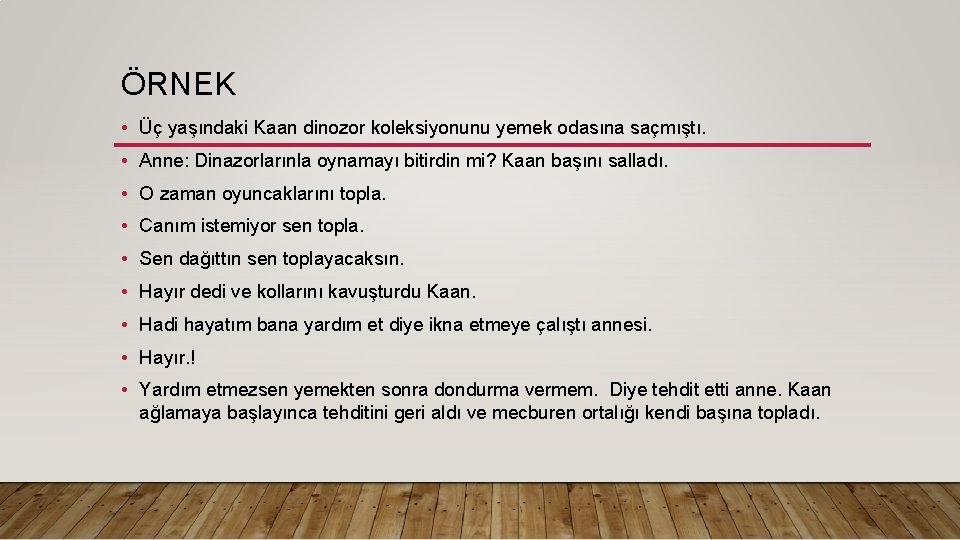 ÖRNEK • Üç yaşındaki Kaan dinozor koleksiyonunu yemek odasına saçmıştı. • Anne: Dinazorlarınla oynamayı