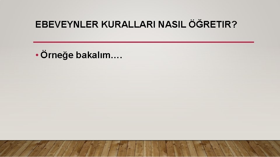 EBEVEYNLER KURALLARI NASIL ÖĞRETIR? • Örneğe bakalım…. 