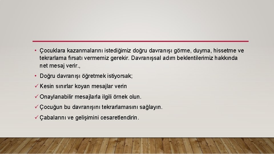  • Çocuklara kazanmalarını istediğimiz doğru davranışı görme, duyma, hissetme ve tekrarlama fırsatı vermemiz