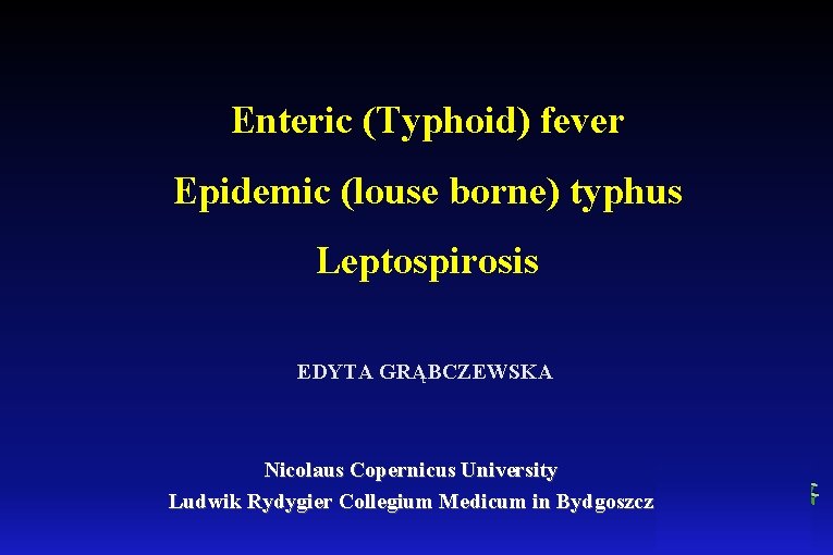 Enteric (Typhoid) fever Epidemic (louse borne) typhus Leptospirosis EDYTA GRĄBCZEWSKA Nicolaus Copernicus University Ludwik