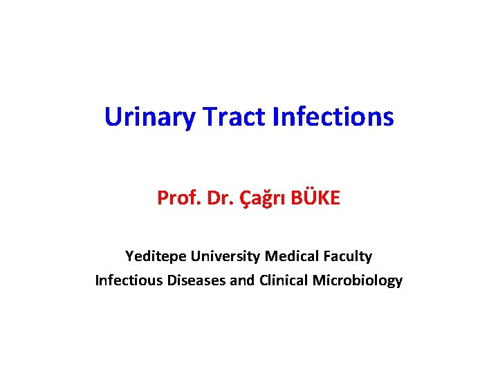 Urinary Tract Infections Prof. Dr. Çağrı BÜKE Yeditepe University Medical Faculty Infectious Diseases and