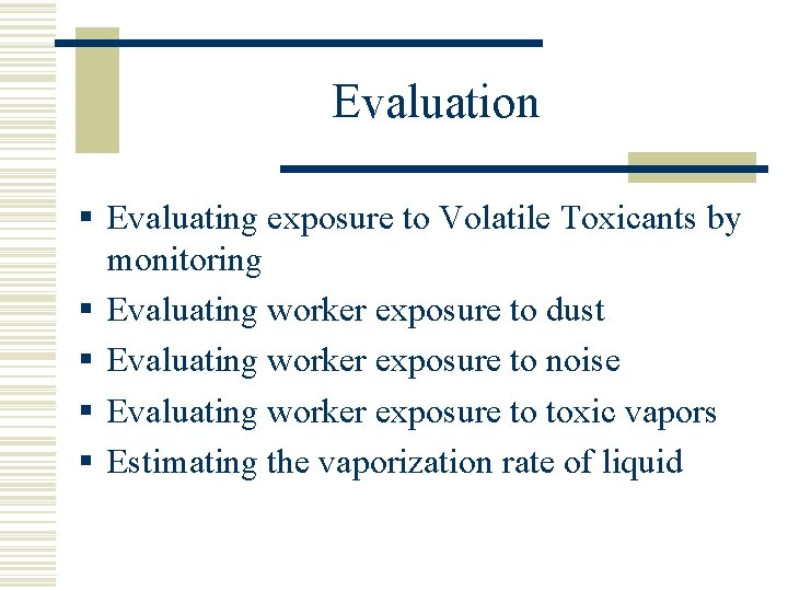 Evaluation § Evaluating exposure to Volatile Toxicants by monitoring § Evaluating worker exposure to