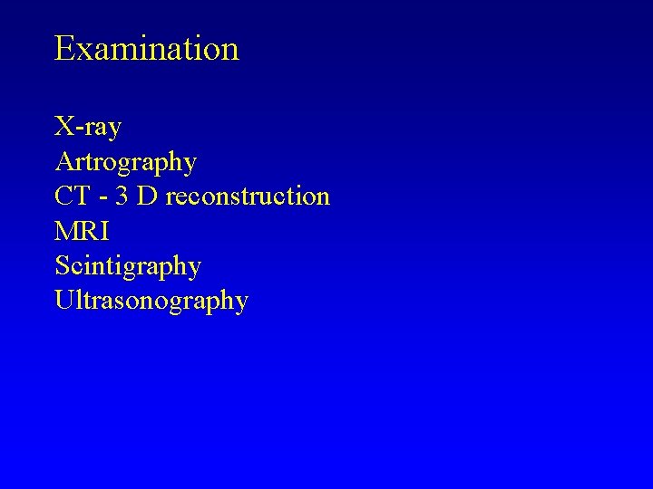 Examination X-ray Artrography CT - 3 D reconstruction MRI Scintigraphy Ultrasonography Examination X-ray Artrography CT - 3 D reconstruction MRI Scintigraphy Ultrasonography