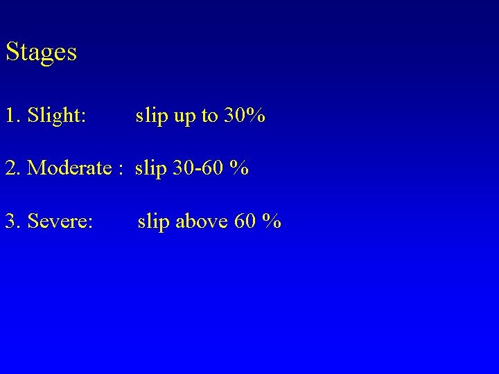 Stages 1. Slight: slip up to 30% 2. Moderate : slip 30 -60 %