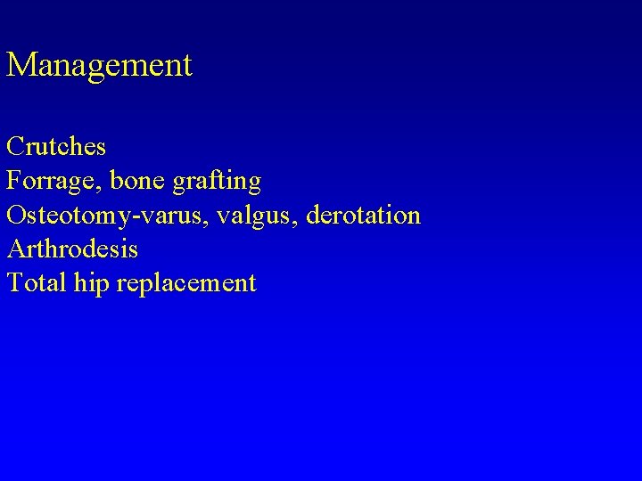 Management Crutches Forrage, bone grafting Osteotomy-varus, valgus, derotation Arthrodesis Total hip replacement 