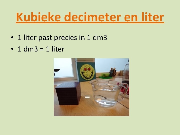 Kubieke decimeter en liter • 1 liter past precies in 1 dm 3 •